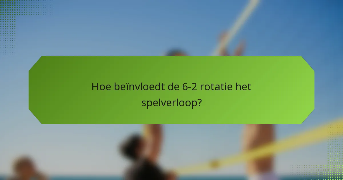 Hoe beïnvloedt de 6-2 rotatie het spelverloop?