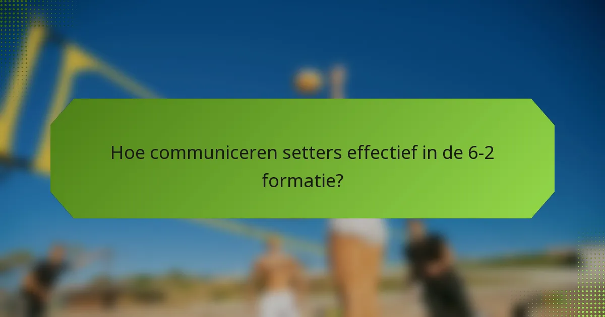 Hoe communiceren setters effectief in de 6-2 formatie?