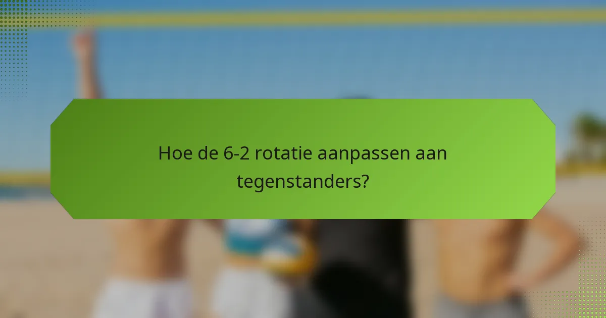 Hoe de 6-2 rotatie aanpassen aan tegenstanders?