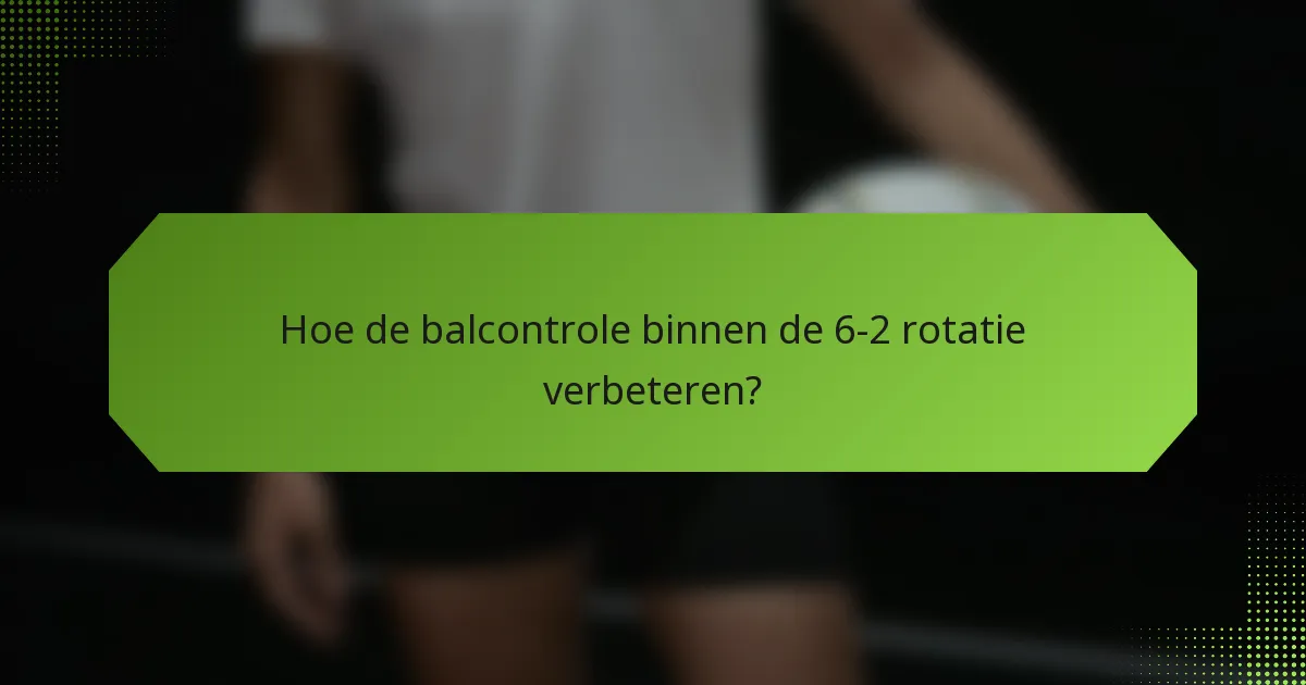 Hoe de balcontrole binnen de 6-2 rotatie verbeteren?