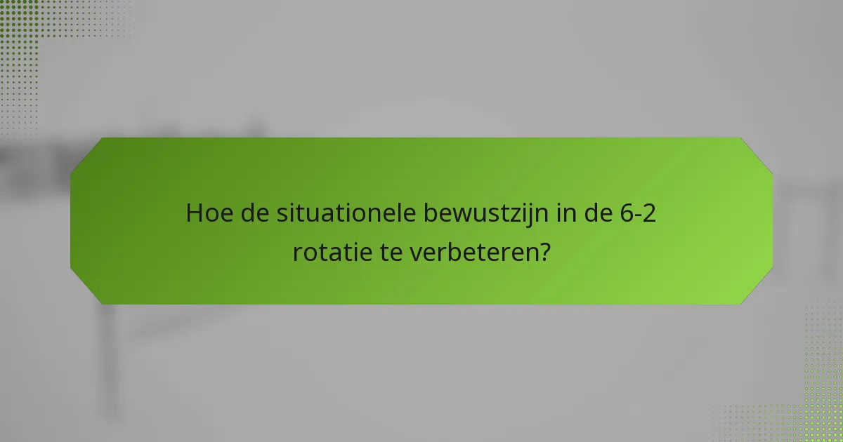 Hoe de situationele bewustzijn in de 6-2 rotatie te verbeteren?