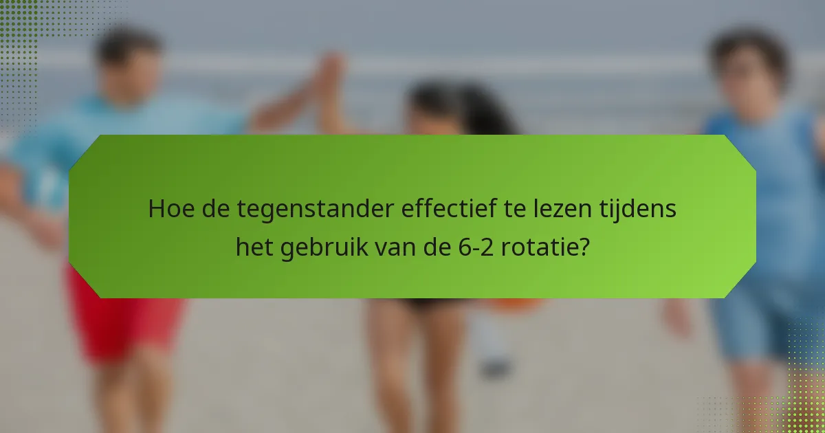 Hoe de tegenstander effectief te lezen tijdens het gebruik van de 6-2 rotatie?