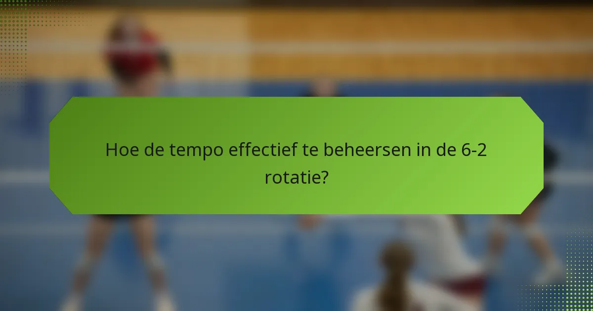 Hoe de tempo effectief te beheersen in de 6-2 rotatie?