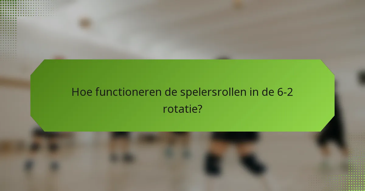 Hoe functioneren de spelersrollen in de 6-2 rotatie?
