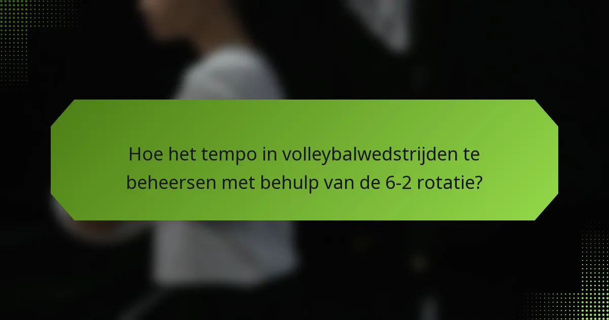 Hoe het tempo in volleybalwedstrijden te beheersen met behulp van de 6-2 rotatie?