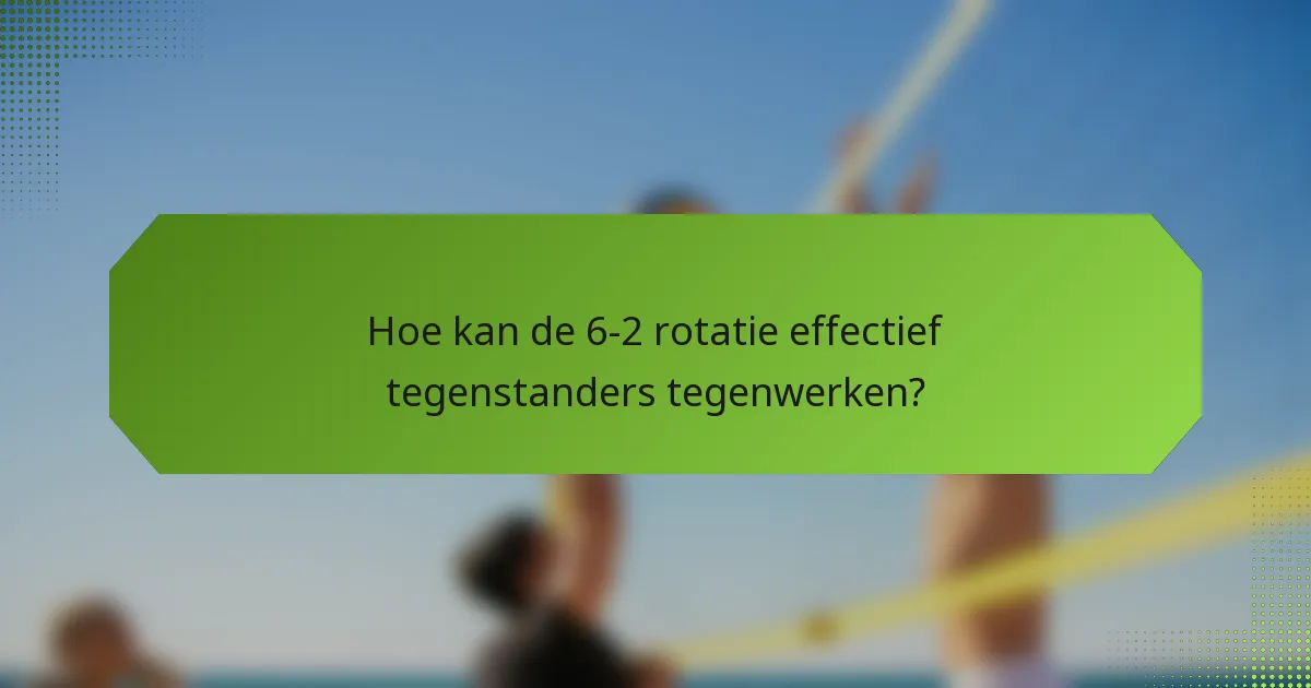 Hoe kan de 6-2 rotatie effectief tegenstanders tegenwerken?