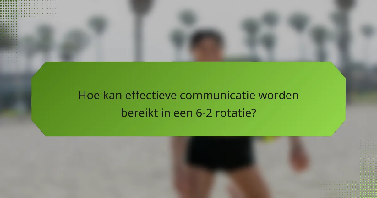 Hoe kan effectieve communicatie worden bereikt in een 6-2 rotatie?