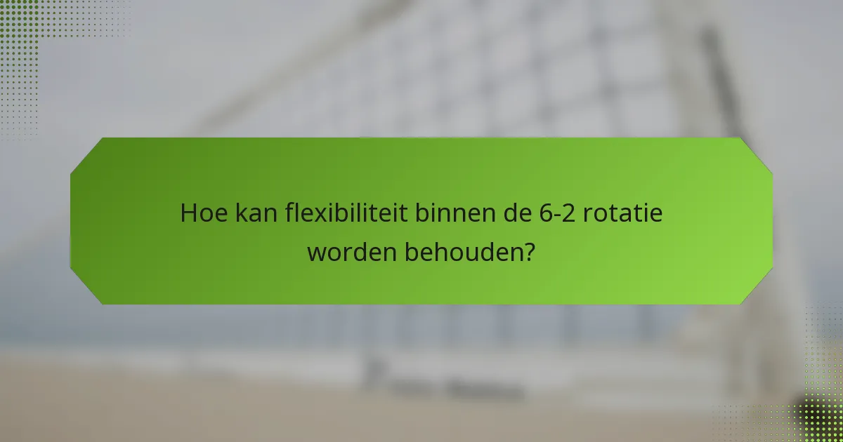 Hoe kan flexibiliteit binnen de 6-2 rotatie worden behouden?