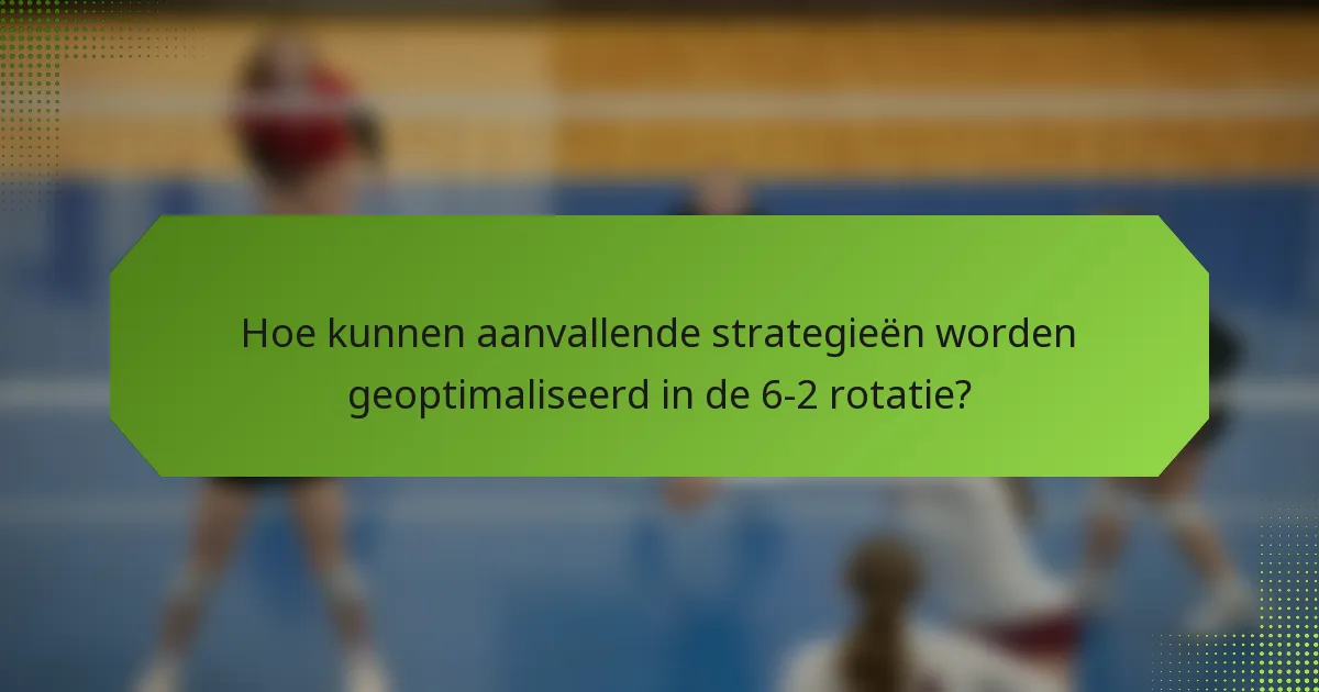 Hoe kunnen aanvallende strategieën worden geoptimaliseerd in de 6-2 rotatie?