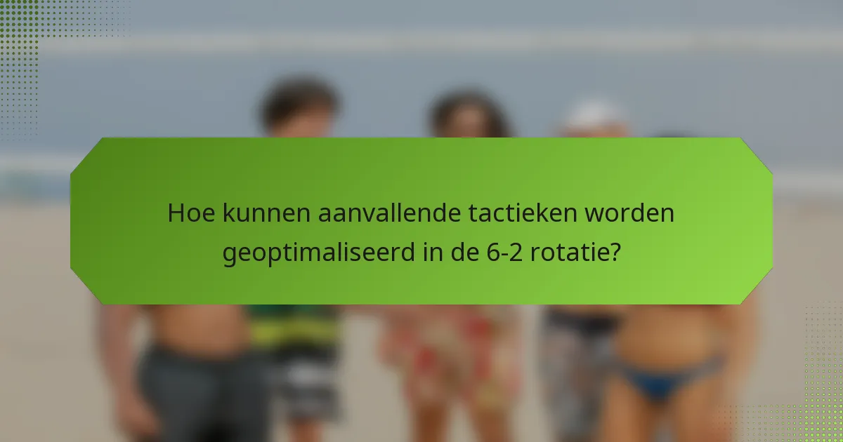 Hoe kunnen aanvallende tactieken worden geoptimaliseerd in de 6-2 rotatie?