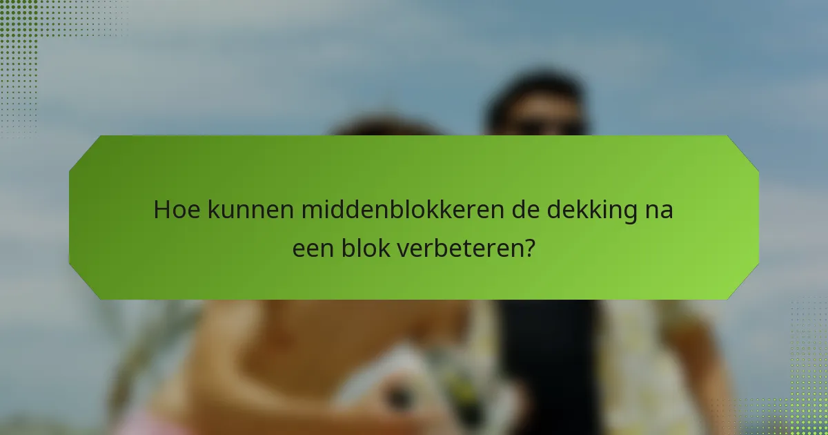 Hoe kunnen middenblokkeren de dekking na een blok verbeteren?