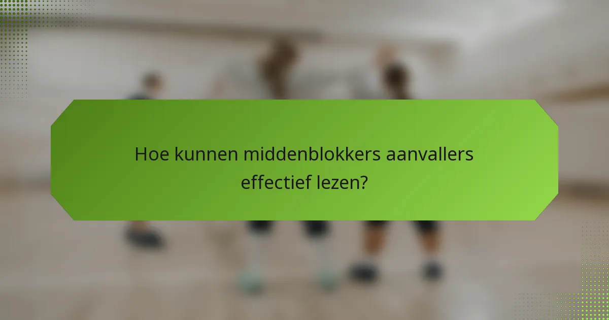 Hoe kunnen middenblokkers aanvallers effectief lezen?