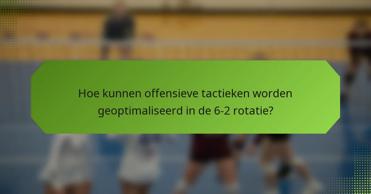 Hoe kunnen offensieve tactieken worden geoptimaliseerd in de 6-2 rotatie?