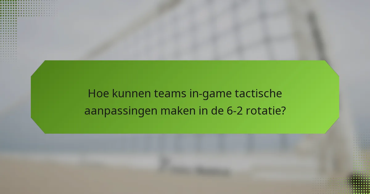 Hoe kunnen teams in-game tactische aanpassingen maken in de 6-2 rotatie?