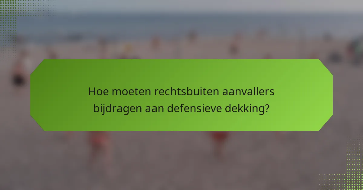 Hoe moeten rechtsbuiten aanvallers bijdragen aan defensieve dekking?