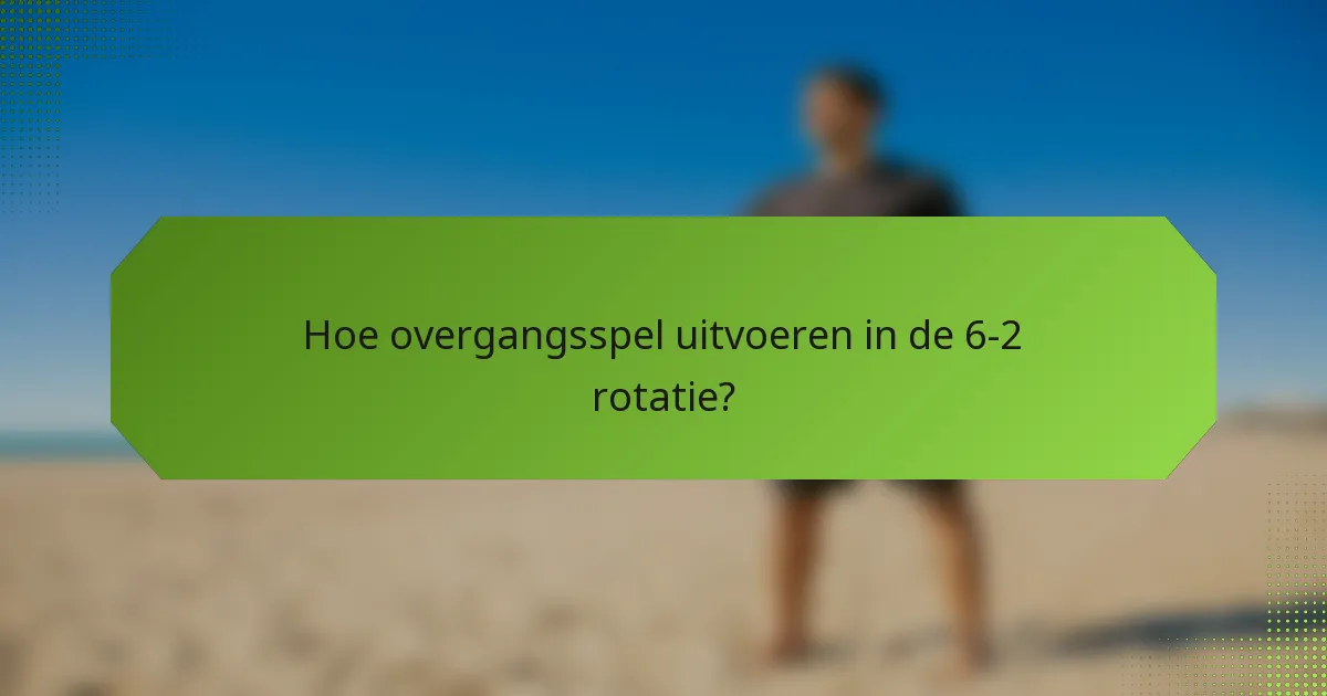 Hoe overgangsspel uitvoeren in de 6-2 rotatie?