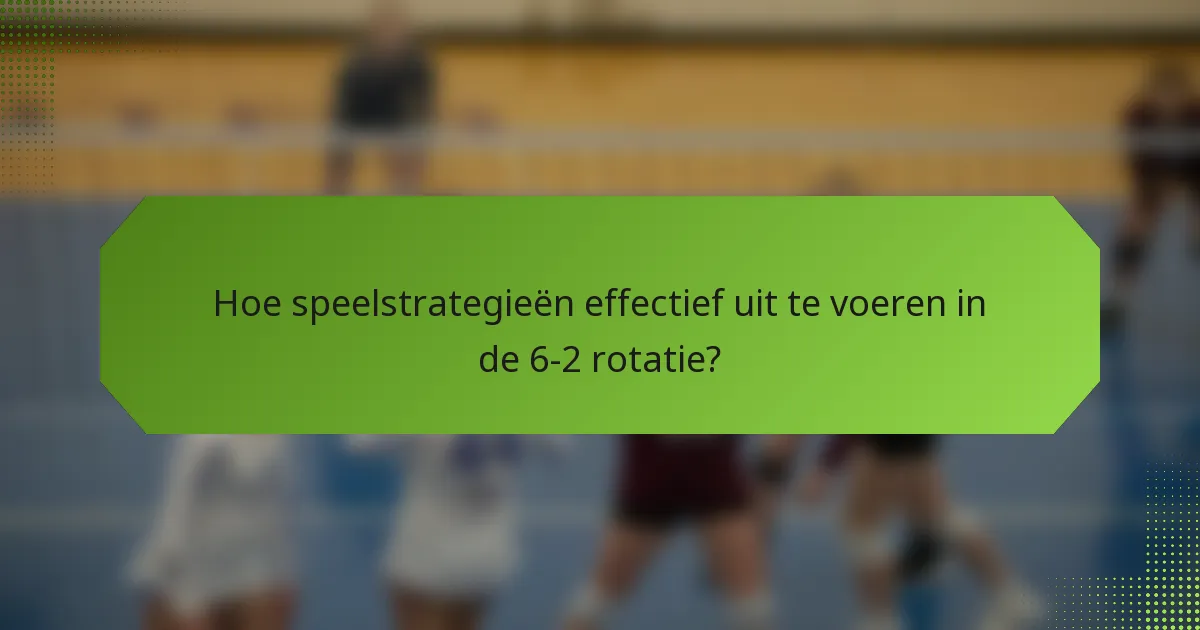 Hoe speelstrategieën effectief uit te voeren in de 6-2 rotatie?