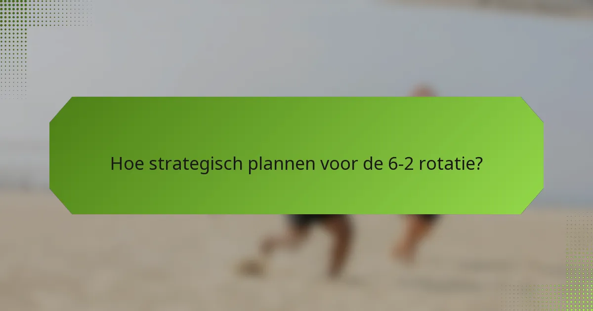 Hoe strategisch plannen voor de 6-2 rotatie?