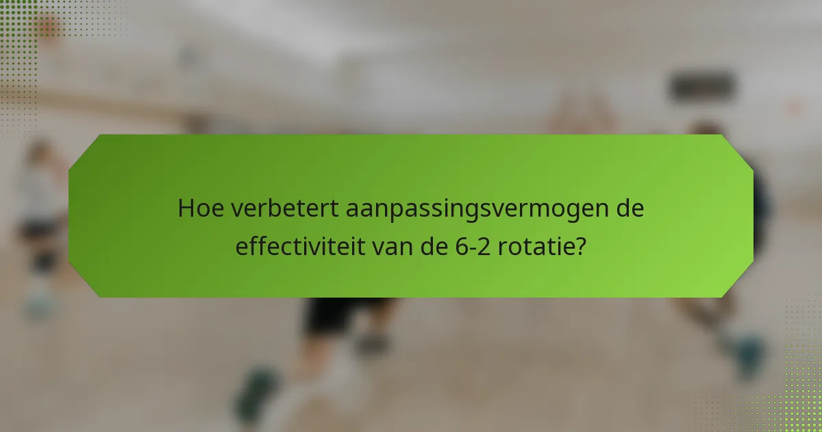 Hoe verbetert aanpassingsvermogen de effectiviteit van de 6-2 rotatie?