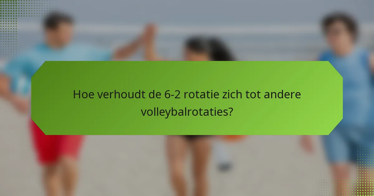Hoe verhoudt de 6-2 rotatie zich tot andere volleybalrotaties?