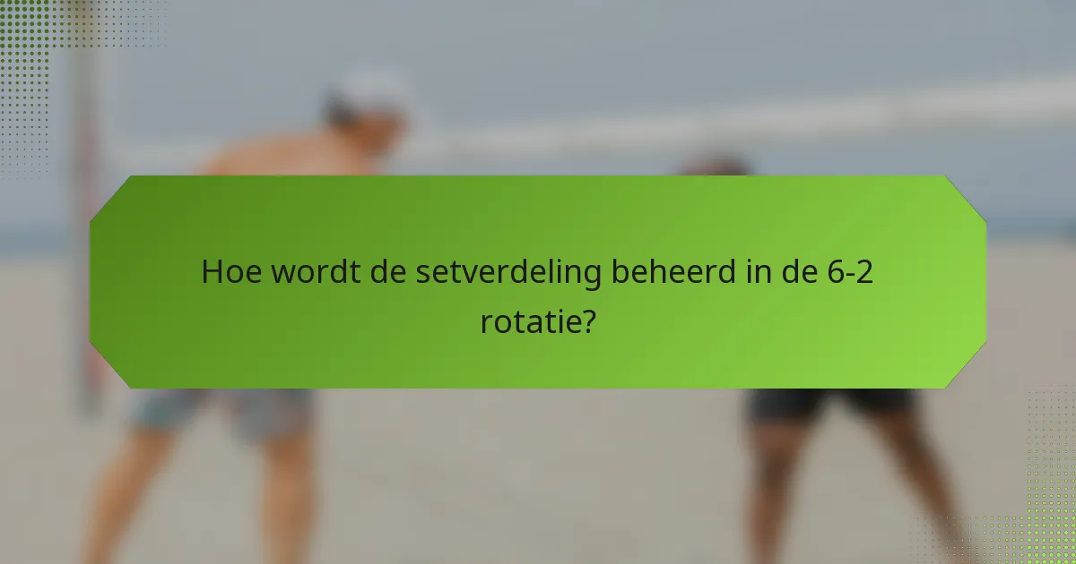 Hoe wordt de setverdeling beheerd in de 6-2 rotatie?