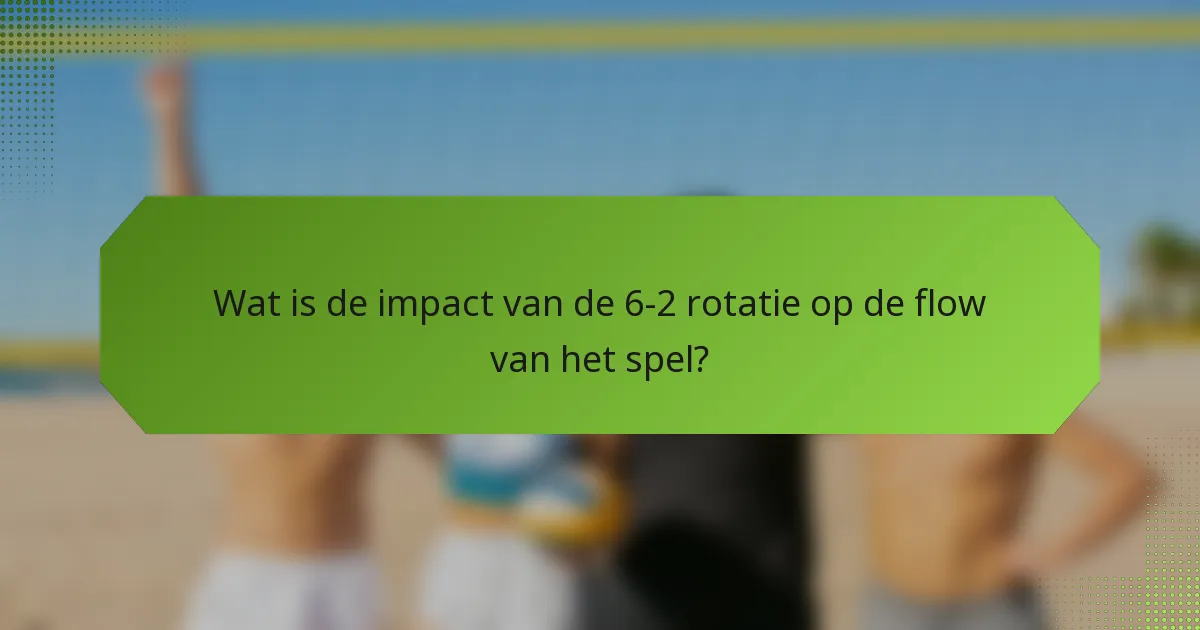 Wat is de impact van de 6-2 rotatie op de flow van het spel?