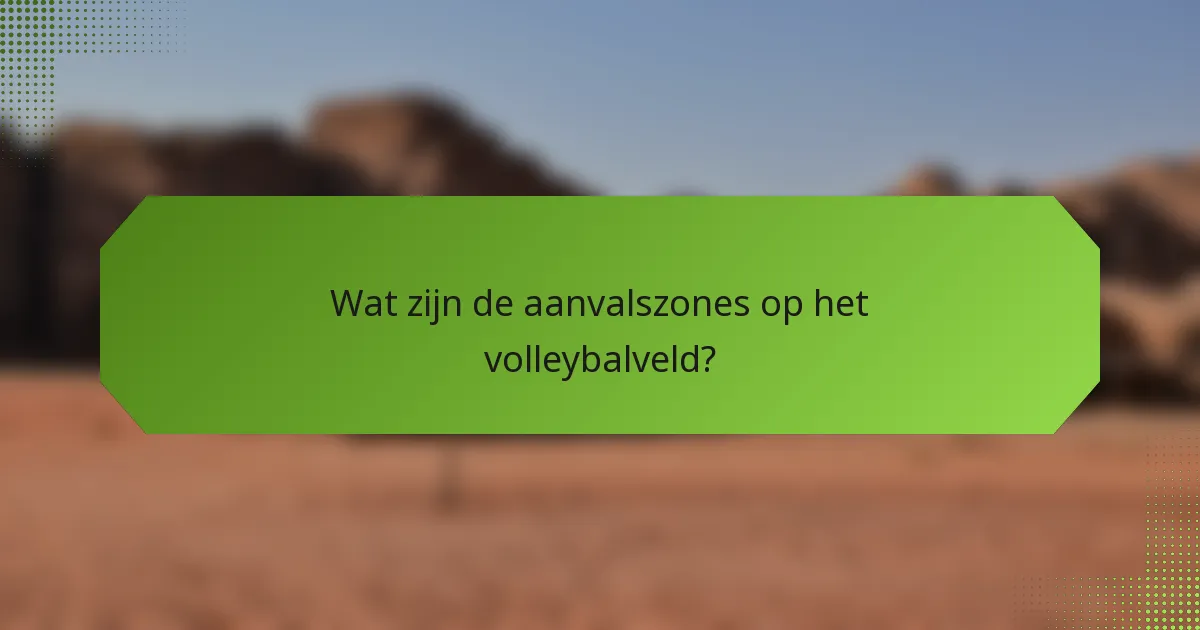 Wat zijn de aanvalszones op het volleybalveld?