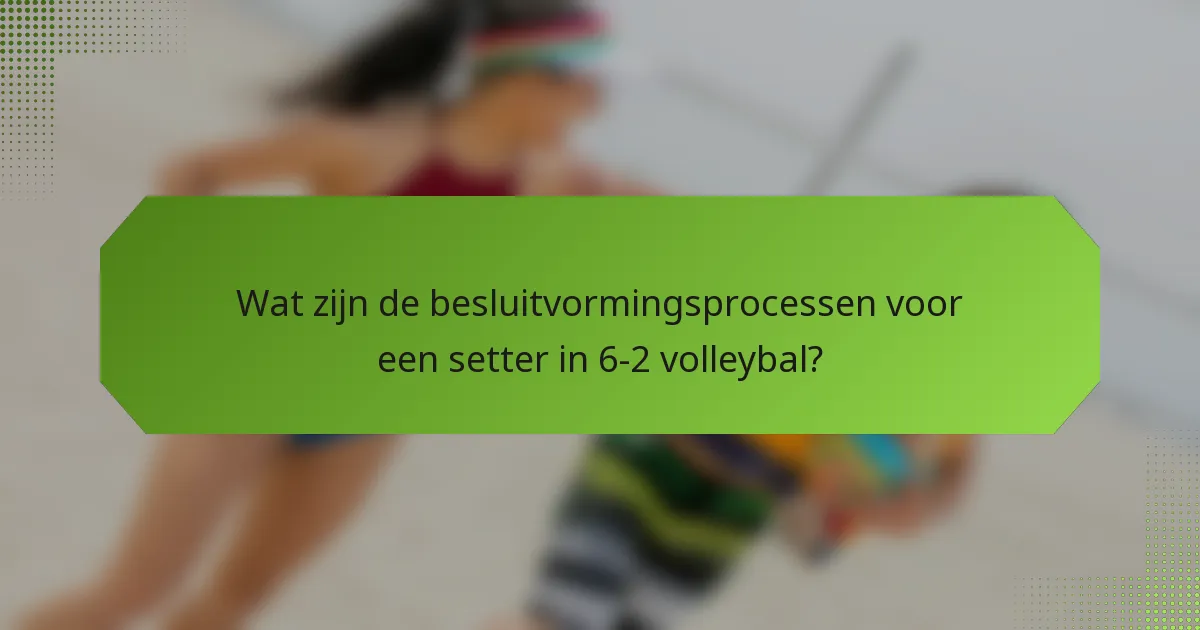 Wat zijn de besluitvormingsprocessen voor een setter in 6-2 volleybal?
