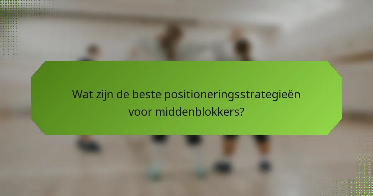 Wat zijn de beste positioneringsstrategieën voor middenblokkers?