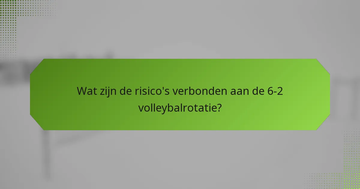 Wat zijn de risico's verbonden aan de 6-2 volleybalrotatie?