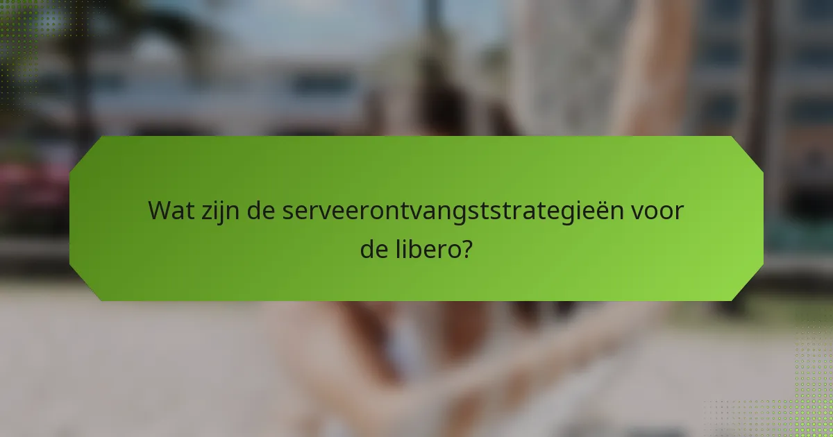 Wat zijn de serveerontvangststrategieën voor de libero?