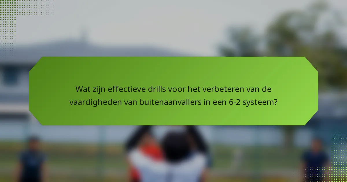Wat zijn effectieve drills voor het verbeteren van de vaardigheden van buitenaanvallers in een 6-2 systeem?