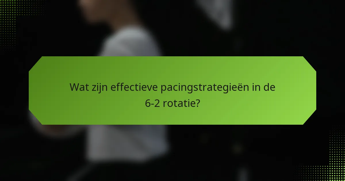 Wat zijn effectieve pacingstrategieën in de 6-2 rotatie?