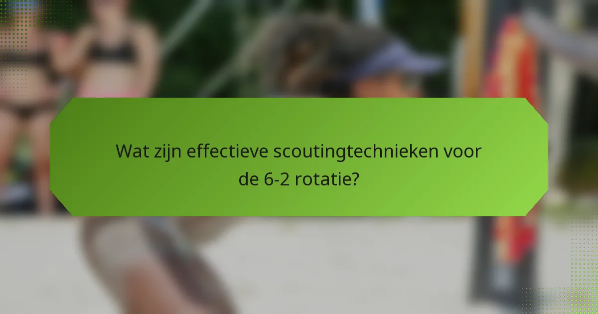 Wat zijn effectieve scoutingtechnieken voor de 6-2 rotatie?
