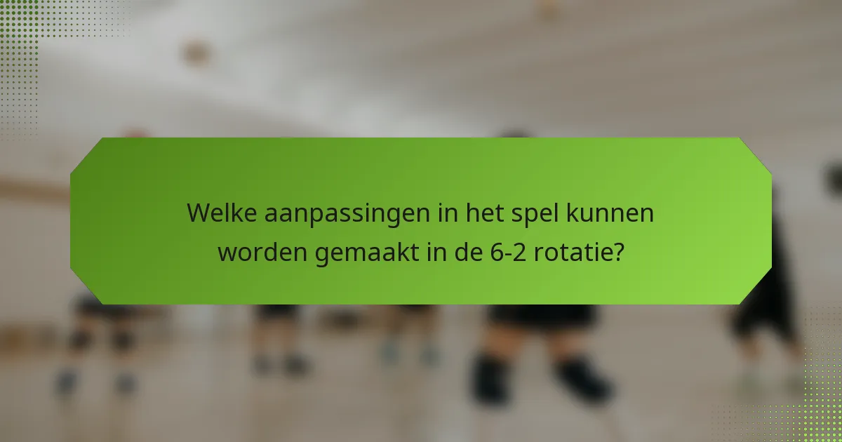 Welke aanpassingen in het spel kunnen worden gemaakt in de 6-2 rotatie?