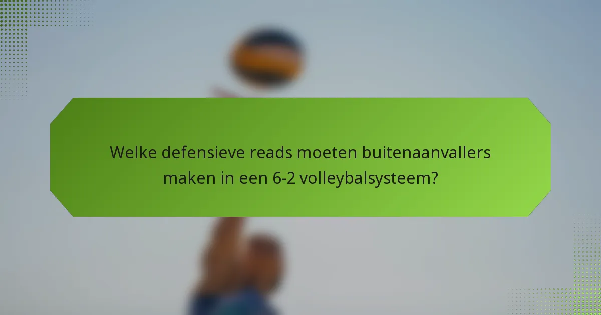 Welke defensieve reads moeten buitenaanvallers maken in een 6-2 volleybalsysteem?