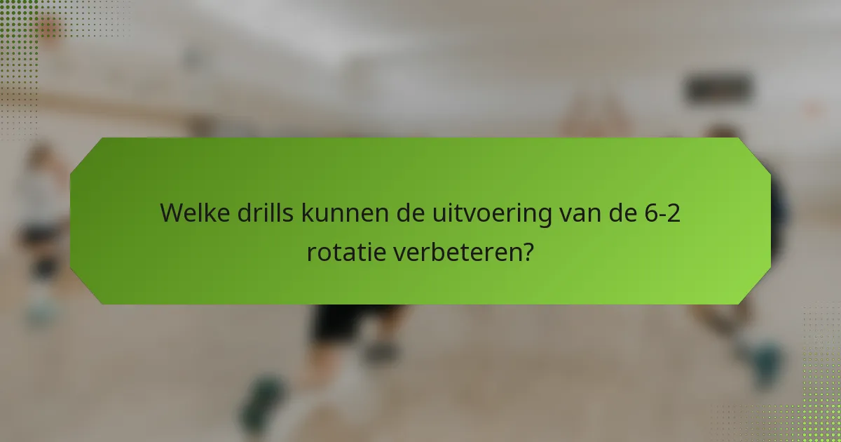 Welke drills kunnen de uitvoering van de 6-2 rotatie verbeteren?
