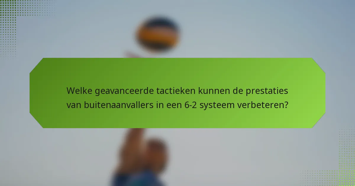 Welke geavanceerde tactieken kunnen de prestaties van buitenaanvallers in een 6-2 systeem verbeteren?