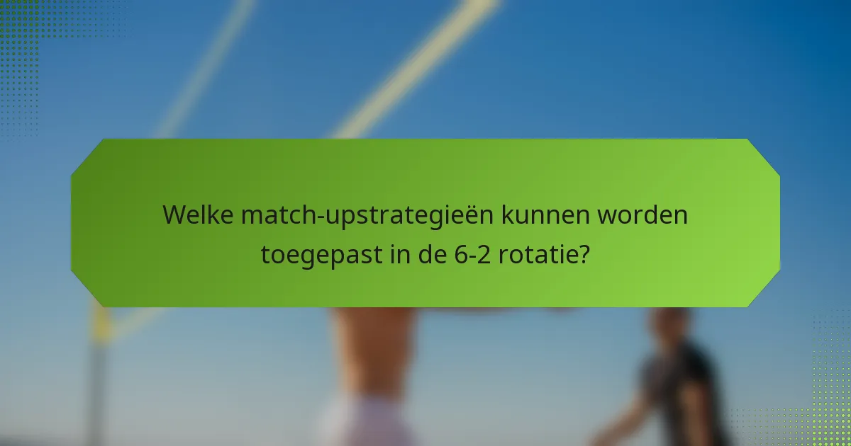 Welke match-upstrategieën kunnen worden toegepast in de 6-2 rotatie?