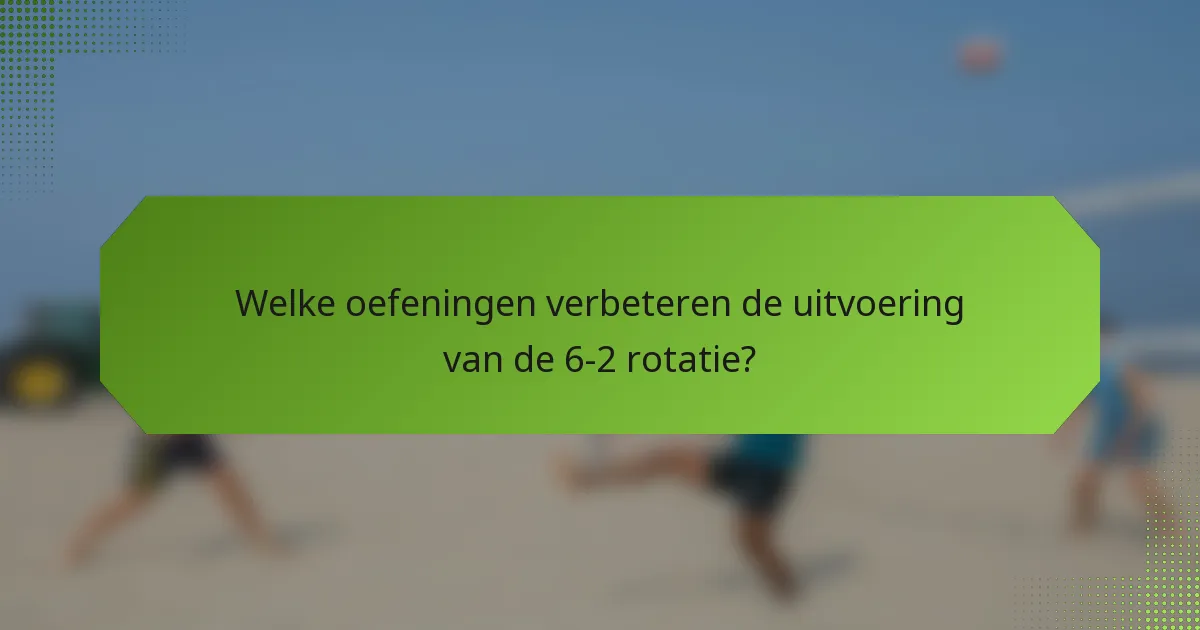 Welke oefeningen verbeteren de uitvoering van de 6-2 rotatie?