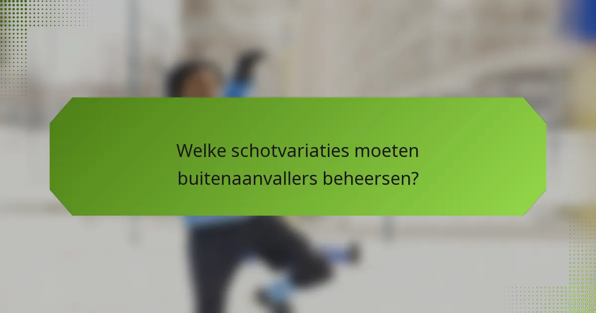 Welke schotvariaties moeten buitenaanvallers beheersen?