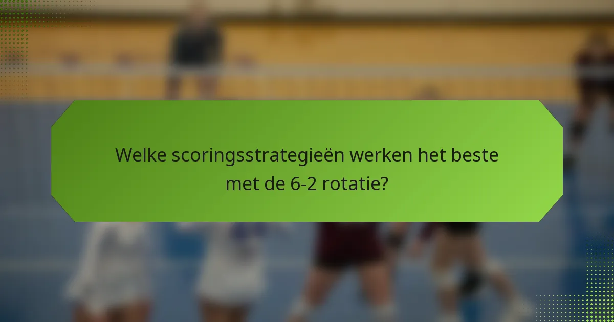 Welke scoringsstrategieën werken het beste met de 6-2 rotatie?