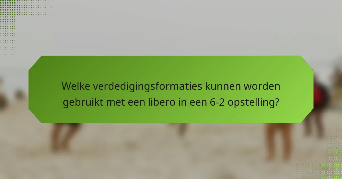 Welke verdedigingsformaties kunnen worden gebruikt met een libero in een 6-2 opstelling?